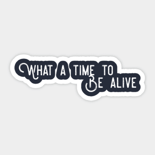 What A Time To Be Alive Sticker